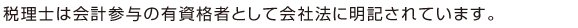 税理士は会計参与の有資格者として会社法に明記されています。